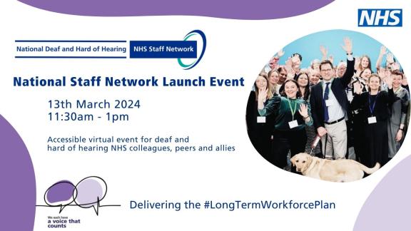 National Deaf and Hard of Hearing NHS Staff Network Launch Event: 13th March 2024, 11:30am-1pm. Accessible virtual event for deaf and hard of hearing NHS colleagues, peers and allies